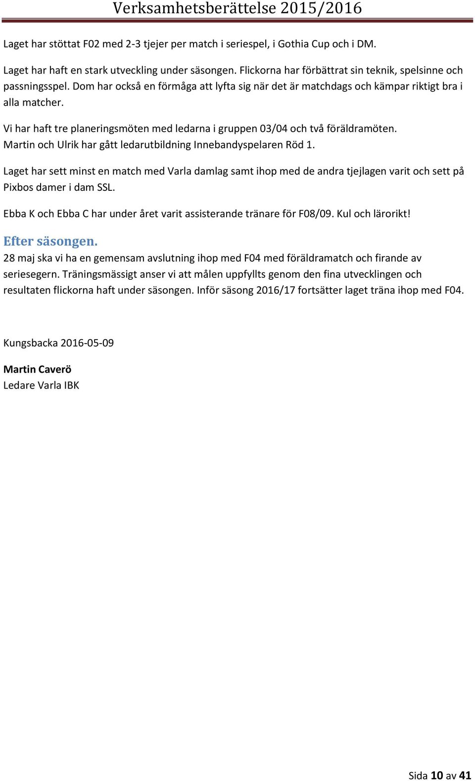 Martin och Ulrik har gått ledarutbildning Innebandyspelaren Röd 1. Laget har sett minst en match med Varla damlag samt ihop med de andra tjejlagen varit och sett på Pixbos damer i dam SSL.