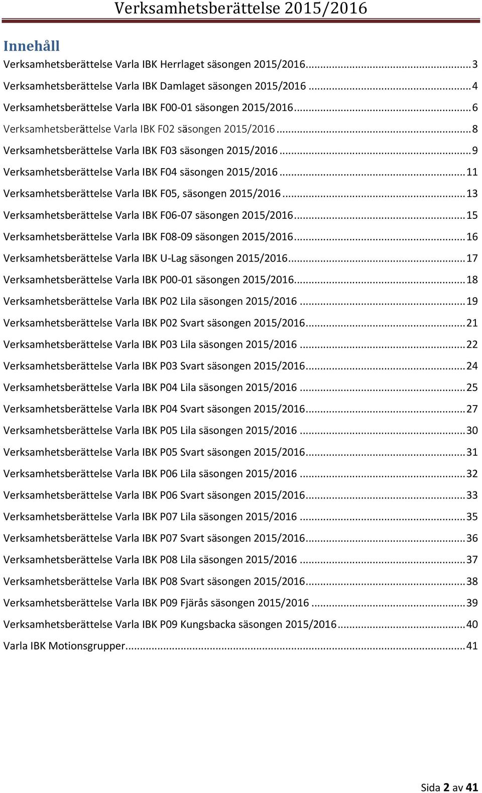 .. 11 Verksamhetsberättelse Varla IBK F05, säsongen 2015/2016... 13 Verksamhetsberättelse Varla IBK F06-07 säsongen 2015/2016... 15 Verksamhetsberättelse Varla IBK F08-09 säsongen 2015/2016.