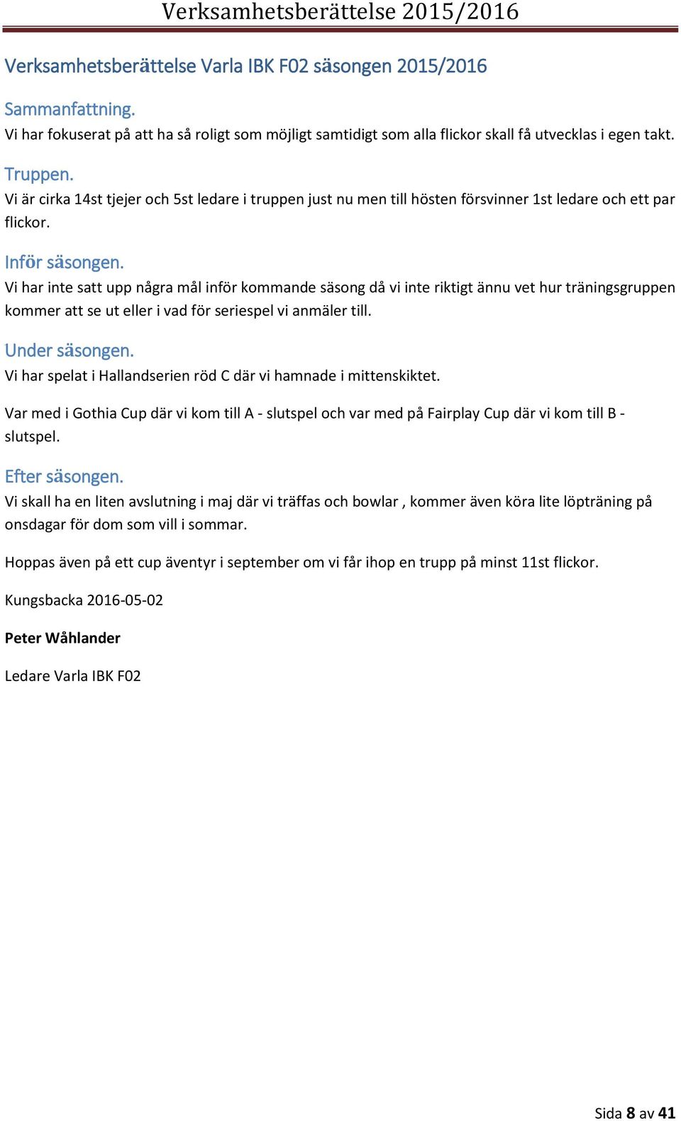 Vi har inte satt upp några mål inför kommande säsong då vi inte riktigt ännu vet hur träningsgruppen kommer att se ut eller i vad för seriespel vi anmäler till. Under säsongen.
