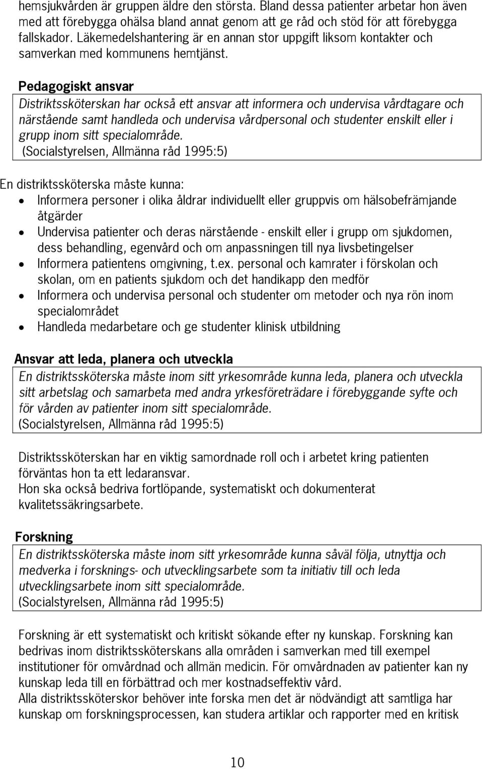 Pedagogiskt ansvar Distriktssköterskan har också ett ansvar att informera och undervisa vårdtagare och närstående samt handleda och undervisa vårdpersonal och studenter enskilt eller i grupp inom