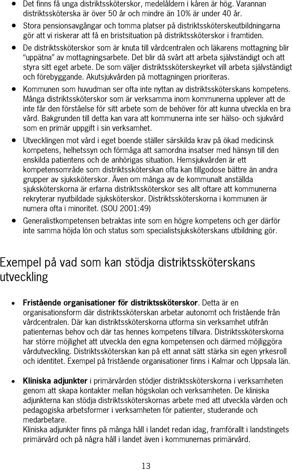 De distriktssköterskor som är knuta till vårdcentralen och läkarens mottagning blir uppätna av mottagningsarbete. Det blir då svårt att arbeta självständigt och att styra sitt eget arbete.