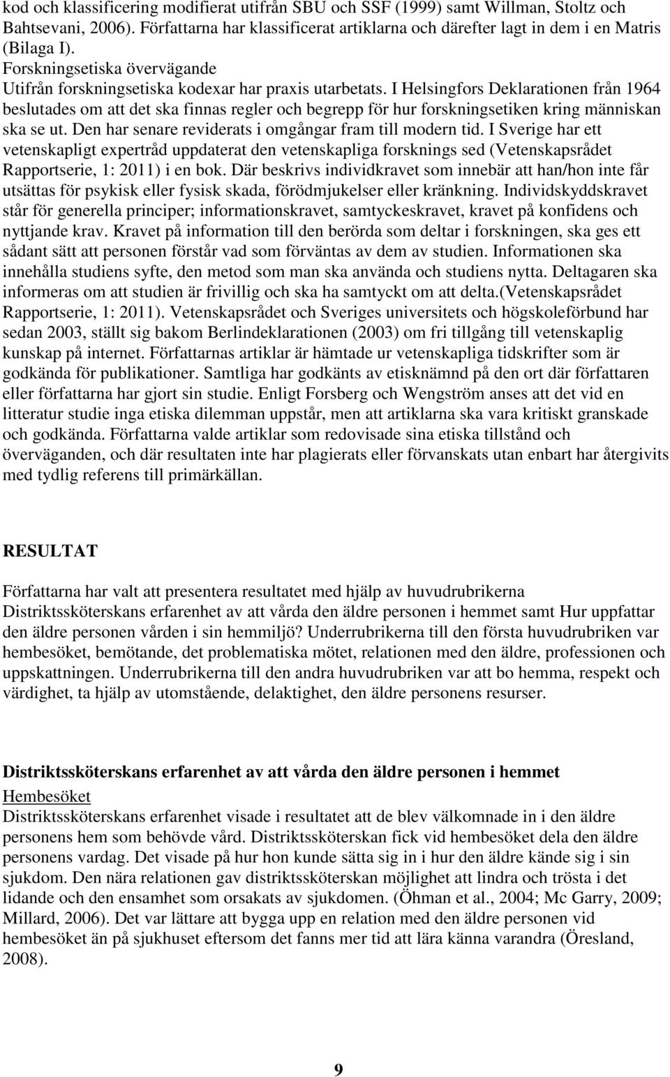 I Helsingfors Deklarationen från 1964 beslutades om att det ska finnas regler och begrepp för hur forskningsetiken kring människan ska se ut. Den har senare reviderats i omgångar fram till modern tid.