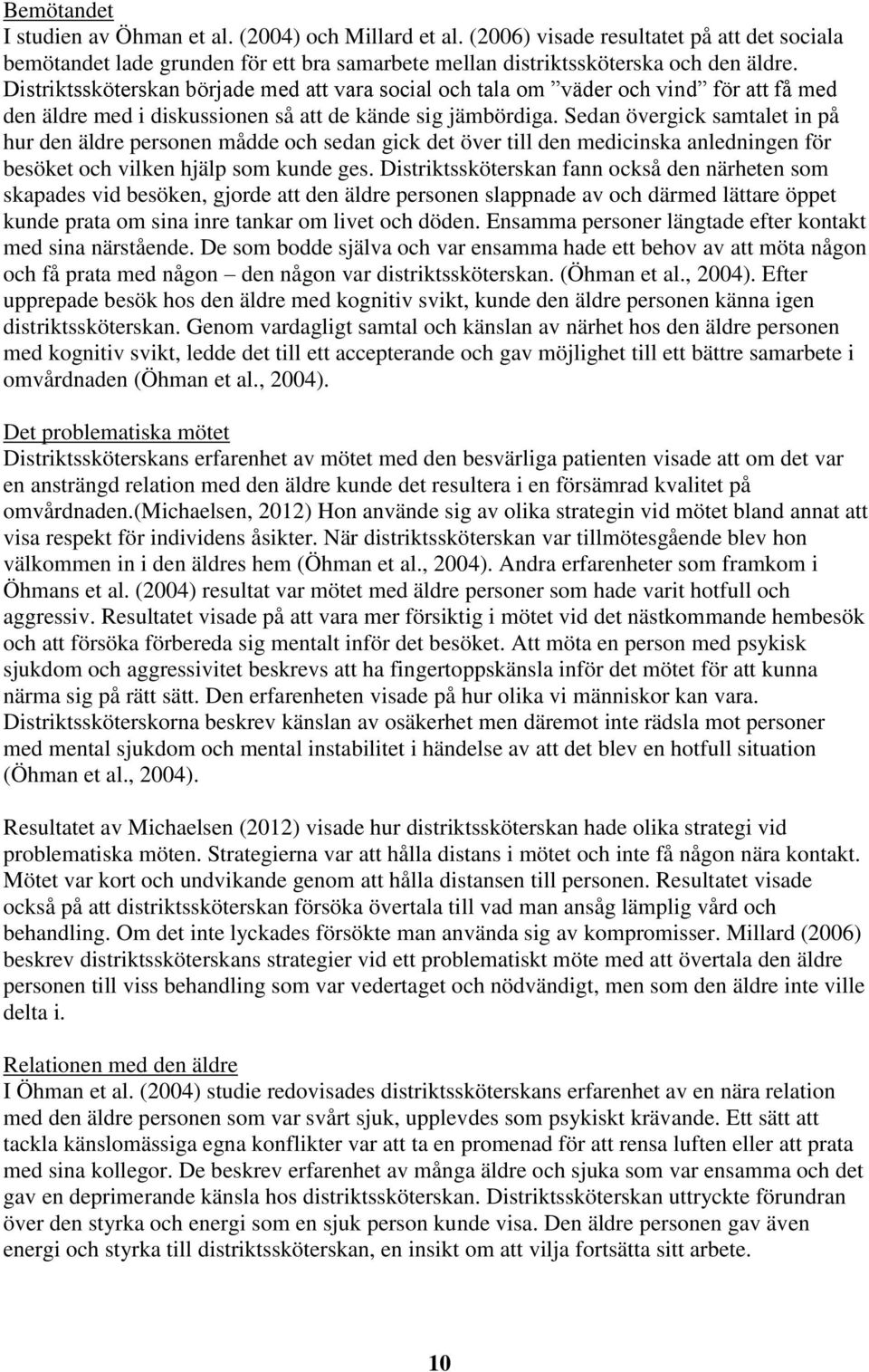 Sedan övergick samtalet in på hur den äldre personen mådde och sedan gick det över till den medicinska anledningen för besöket och vilken hjälp som kunde ges.