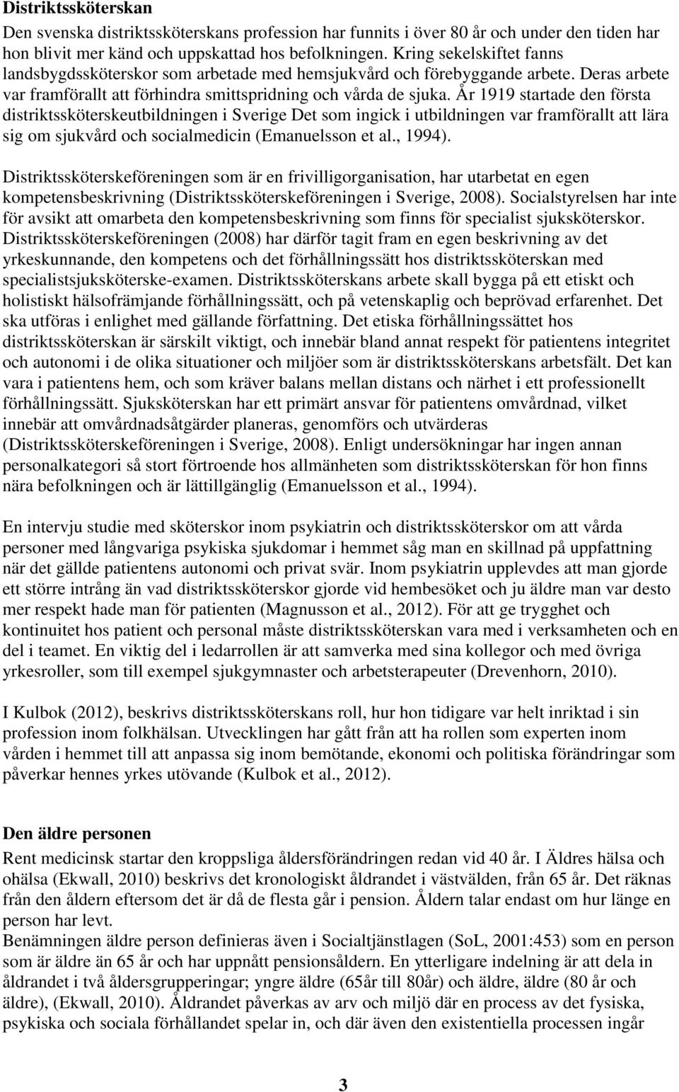 År 1919 startade den första distriktssköterskeutbildningen i Sverige Det som ingick i utbildningen var framförallt att lära sig om sjukvård och socialmedicin (Emanuelsson et al., 1994).