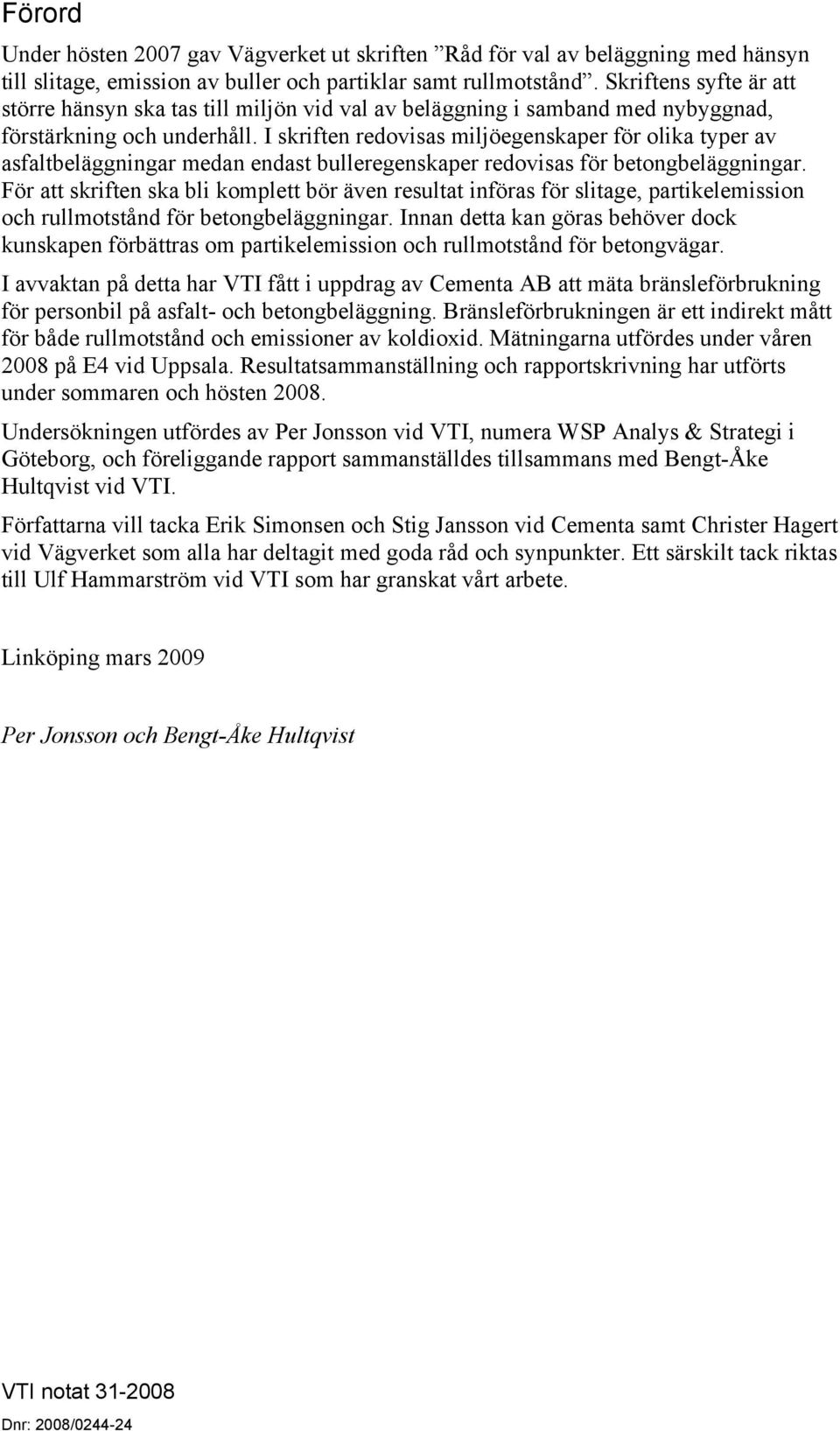 I skriften redovisas miljöegenskaper för olika typer av asfaltbeläggningar medan endast bulleregenskaper redovisas för betongbeläggningar.