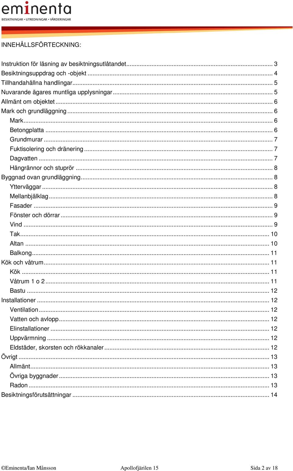 .. 8 Byggnad ovan grundläggning... 8 Ytterväggar... 8 Mellanbjälklag... 8 Fasader... 9 Fönster och dörrar... 9 Vind... 9 Tak... 10 Altan... 10 Balkong... 11 Kök och våtrum... 11 Kök... 11 Våtrum 1 o 2.