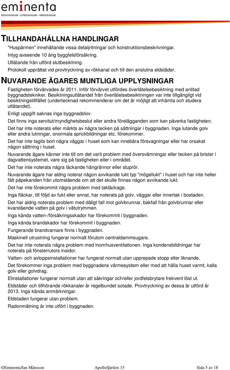 Inför förvärvet utfördes överlåtelsebesiktning med anlitad byggnadstekniker.