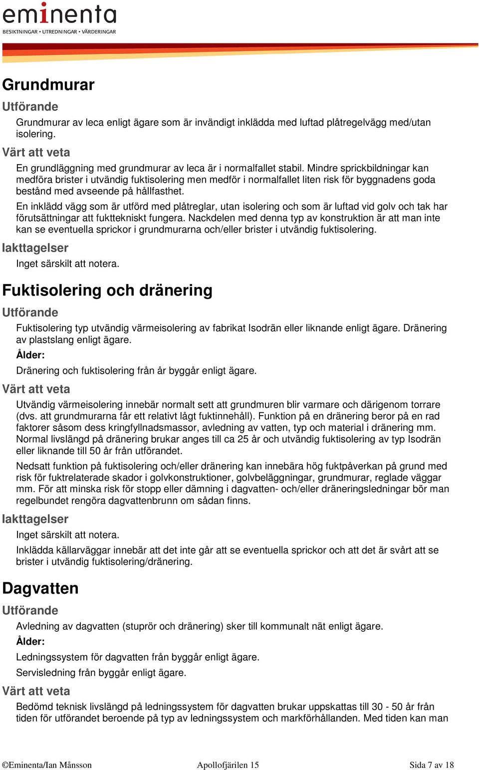 En inklädd vägg som är utförd med plåtreglar, utan isolering och som är luftad vid golv och tak har förutsättningar att fukttekniskt fungera.