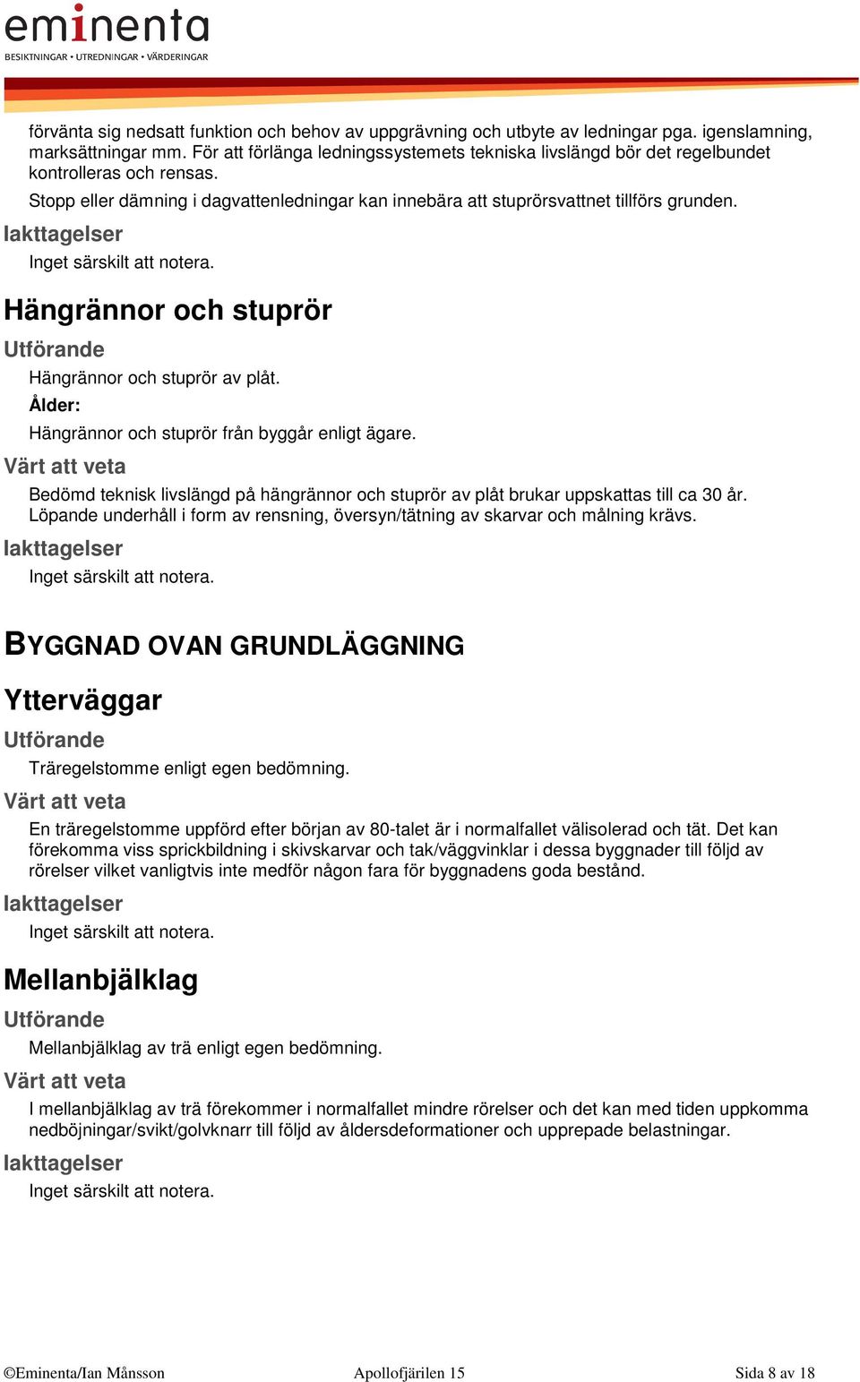 Inget särskilt att notera. Hängrännor och stuprör Hängrännor och stuprör av plåt. Ålder: Hängrännor och stuprör från byggår enligt ägare.