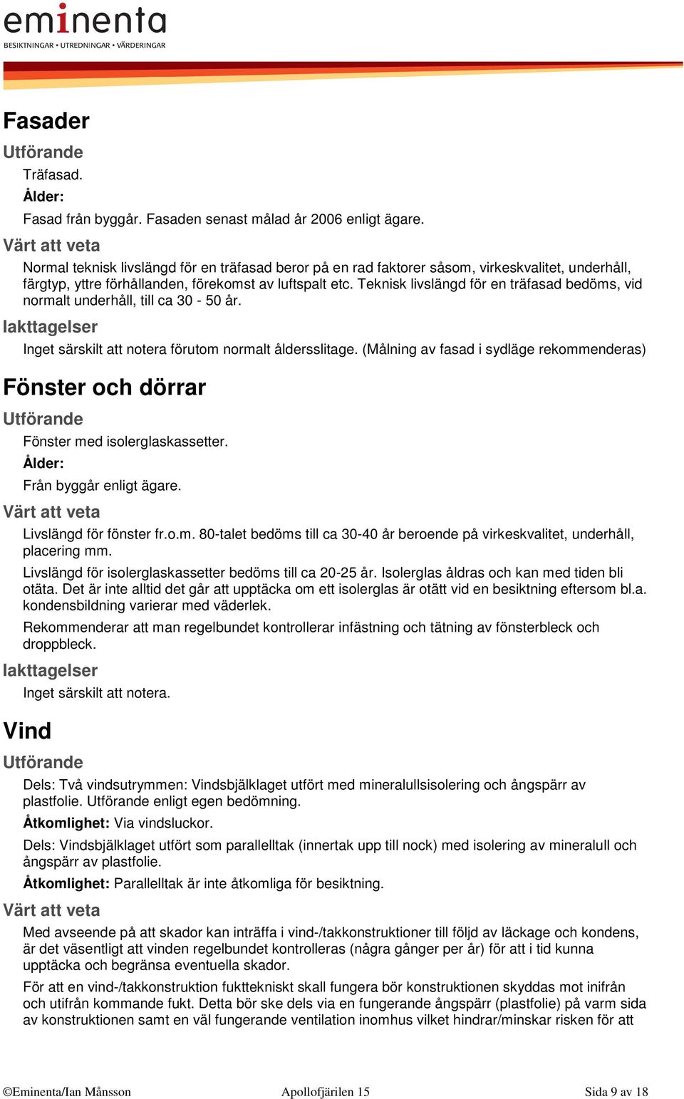 Teknisk livslängd för en träfasad bedöms, vid normalt underhåll, till ca 30-50 år. Inget särskilt att notera förutom normalt åldersslitage.