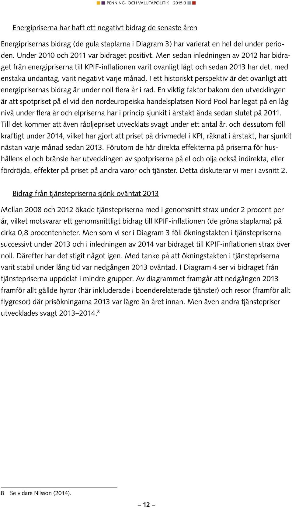 I ett historiskt perspektiv är det ovanligt att energiprisernas bidrag är under noll flera år i rad.