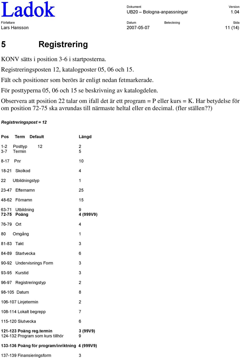 Observera att position 22 talar om ifall det är ett program = P eller kurs = K. Har betydelse för om position 72-75 ska avrundas till närmaste heltal eller en decimal. (fler ställen?