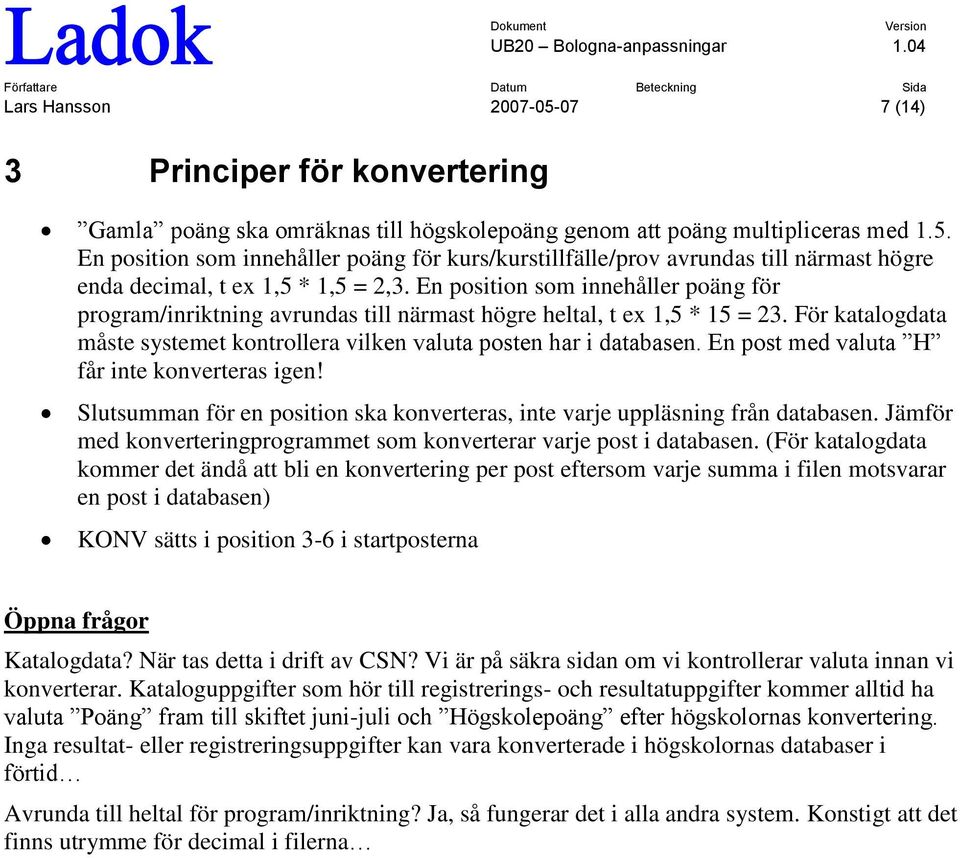 En post med valuta H får inte konverteras igen! Slutsumman för en position ska konverteras, inte varje uppläsning från databasen.