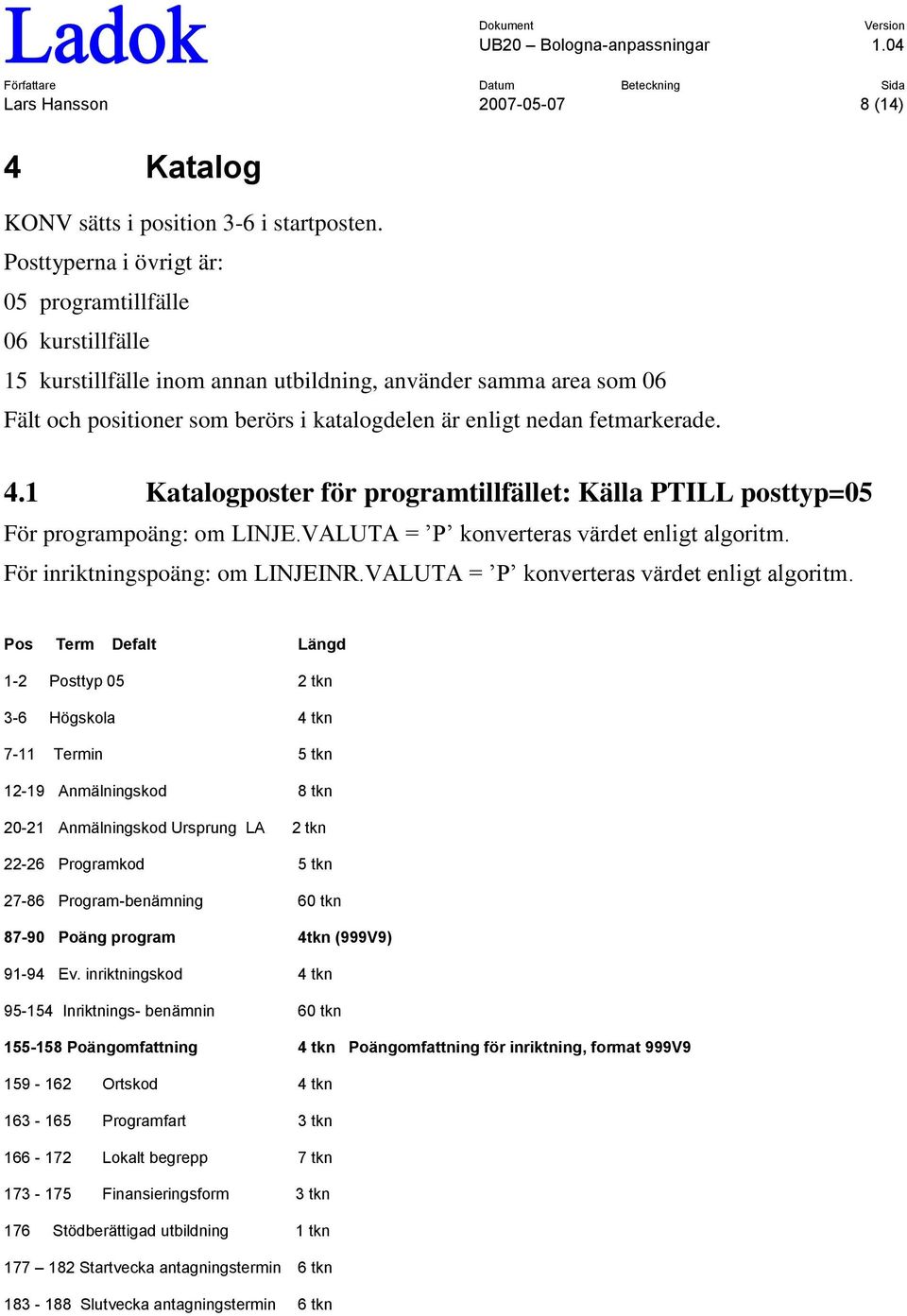 fetmarkerade. 4.1 Katalogposter för programtillfället: Källa PTILL posttyp=05 För programpoäng: om LINJE.VALUTA = P konverteras värdet enligt algoritm. För inriktningspoäng: om LINJEINR.