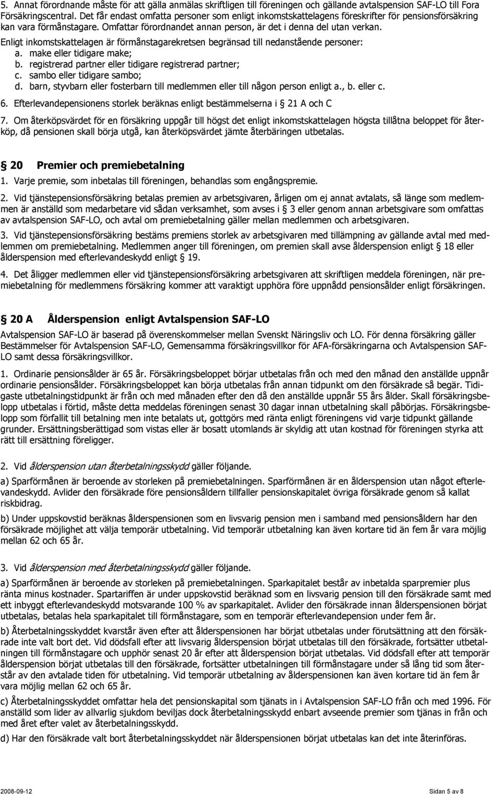 Enligt inkomstskattelagen är förmånstagarekretsen begränsad till nedanstående personer: a. make eller tidigare make; b. registrerad partner eller tidigare registrerad partner; c.