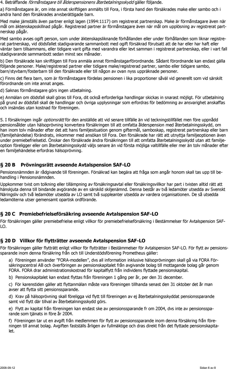 Med make jämställs även partner enligt lagen (1994:1117) om registrerat partnerskap. Make är förmånstagare även när mål om äktenskapsskillnad pågår.