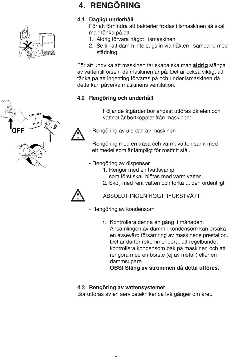 Det är också viktigt att tänka på att ingenting förvaras på och under ismaskinen då detta kan påverka maskinens ventilation. 4.