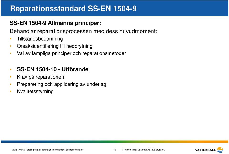 och reparationsmetoder SS-EN 1504-10 - Utförande Krav på reparationen Preparering och applicering av