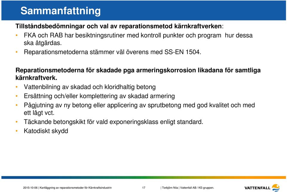 Vattenbilning av skadad och kloridhaltig betong Ersättning och/eller komplettering av skadad armering Pågjutning av ny betong eller applicering av sprutbetong med god