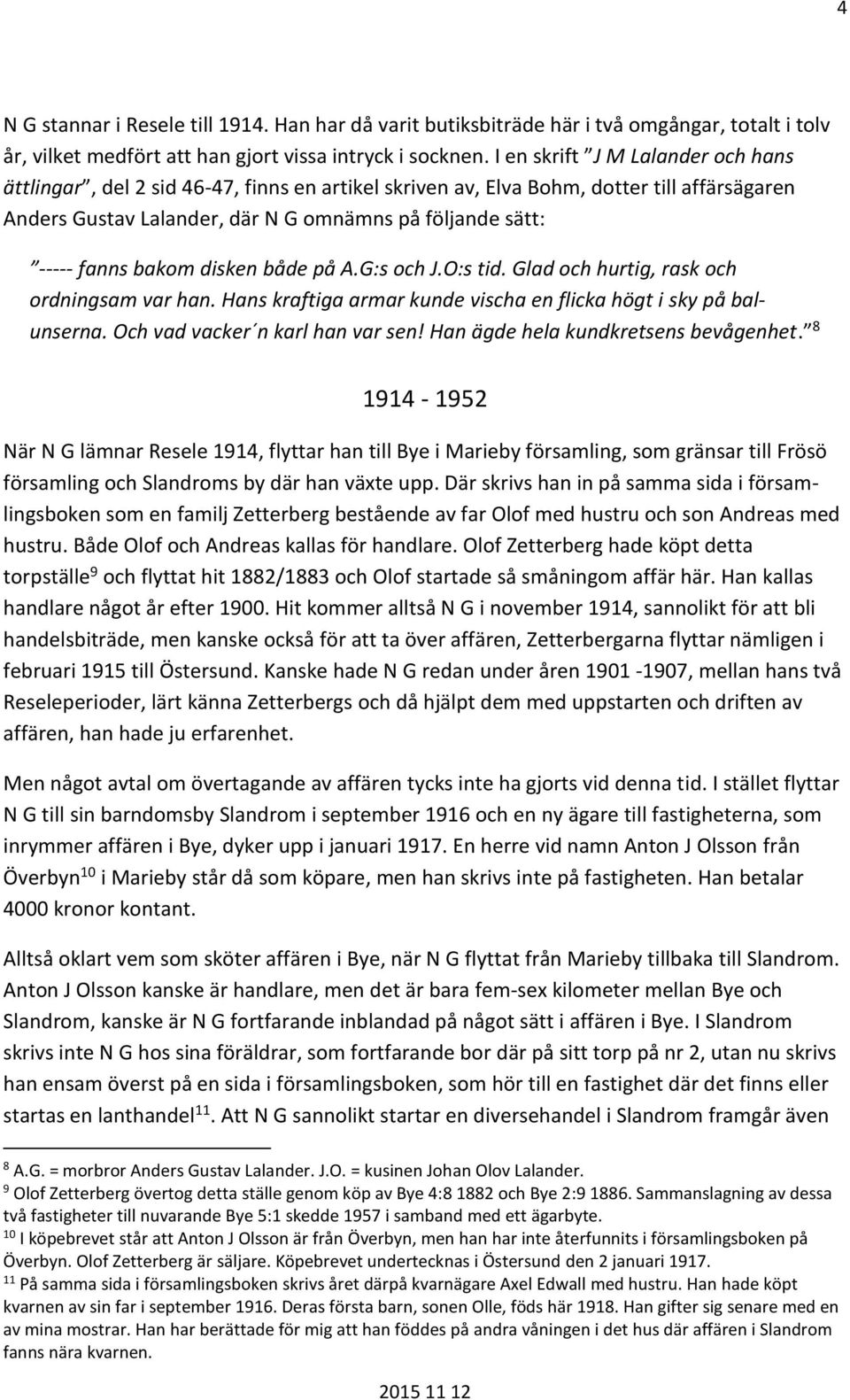 bakom disken både på A.G:s och J.O:s tid. Glad och hurtig, rask och ordningsam var han. Hans kraftiga armar kunde vischa en flicka högt i sky på balunserna. Och vad vacker n karl han var sen!