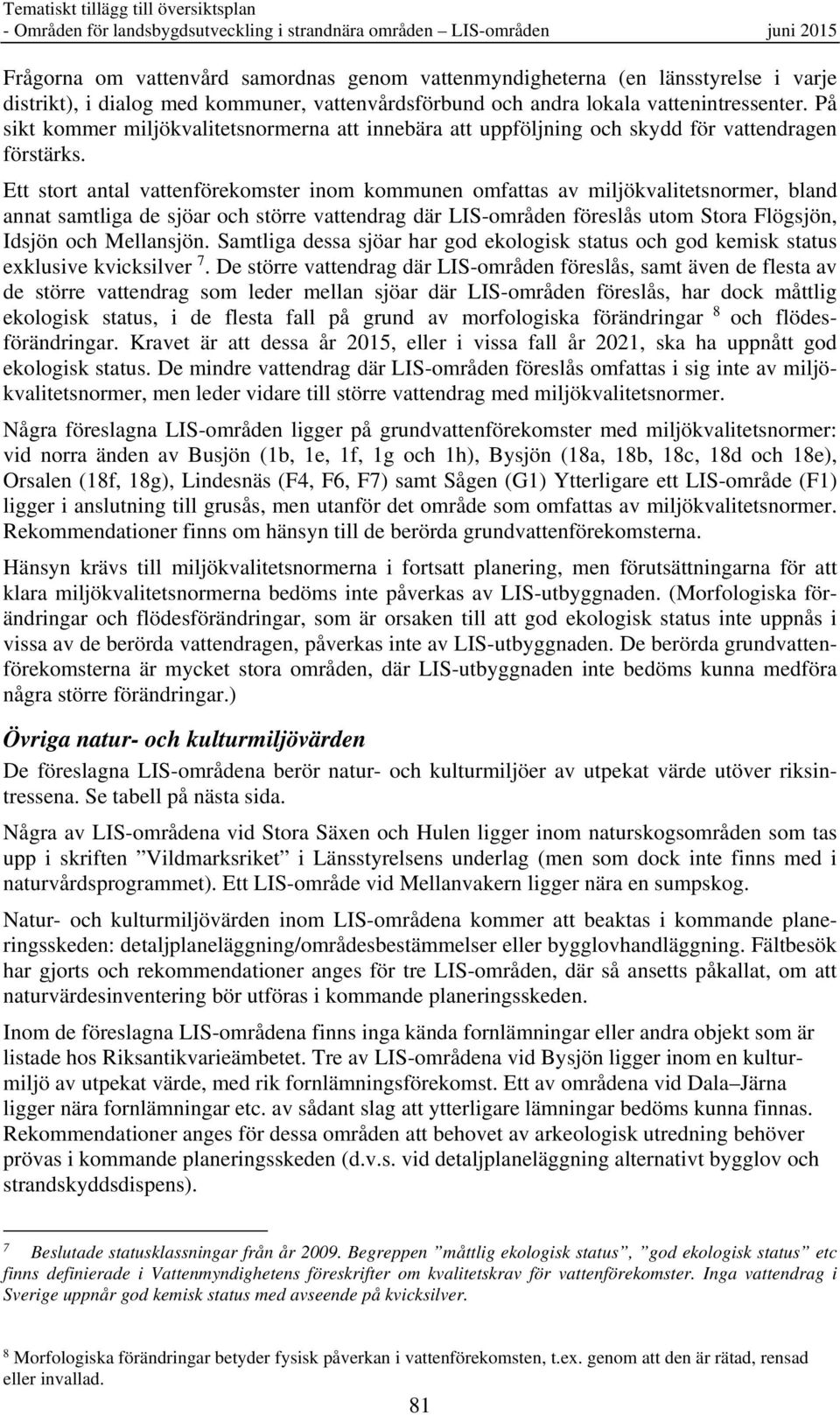 Ett stort antal vattenförekomster inom kommunen omfattas av miljökvalitetsnormer, bland annat samtliga de sjöar och större vattendrag där LIS-områden föreslås utom Stora Flögsjön, Idsjön och