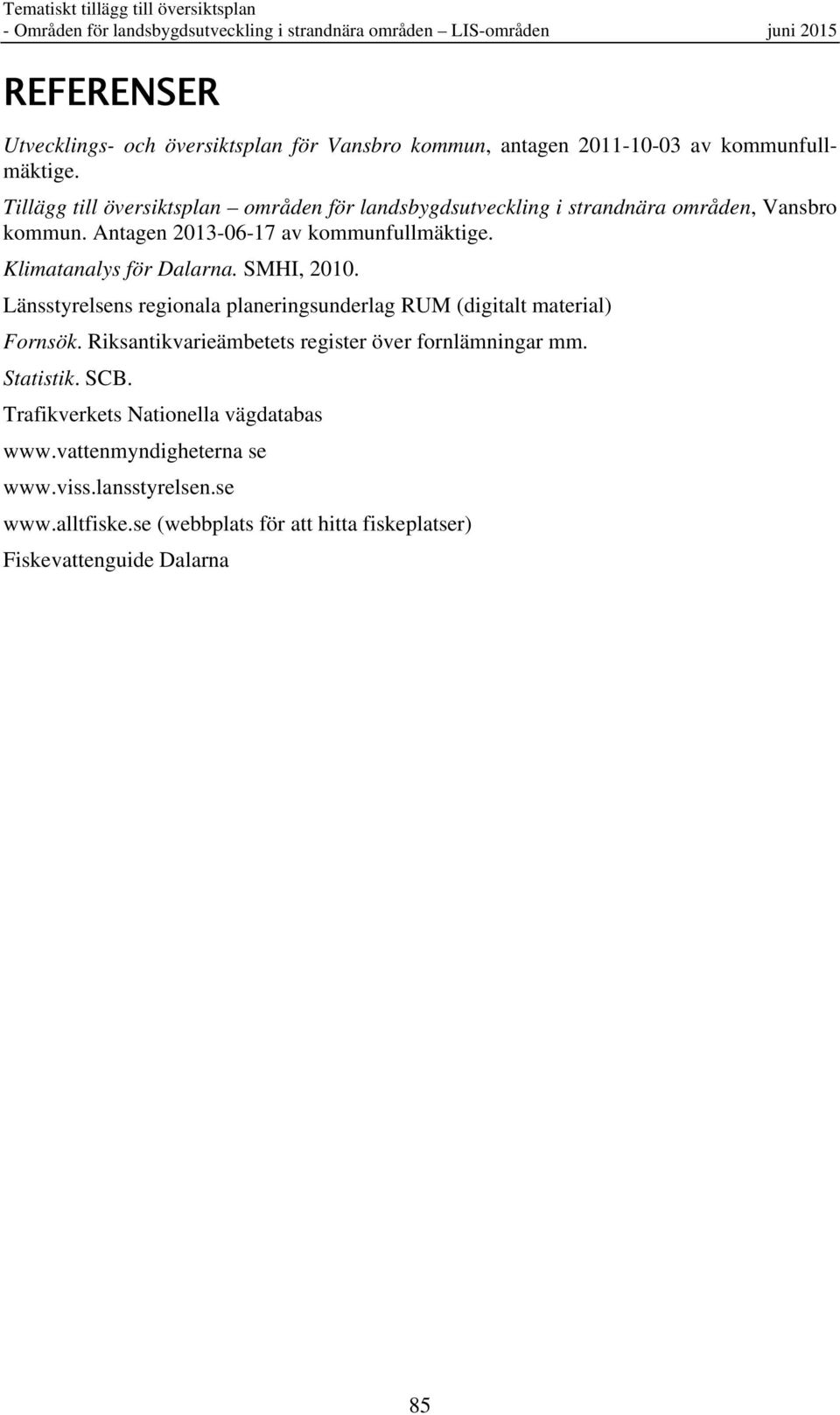 Klimatanalys för Dalarna. SMHI, 2010. Länsstyrelsens regionala planeringsunderlag RUM (digitalt material) Fornsök. Riksantikvarieämbetets register över fornlämningar mm.