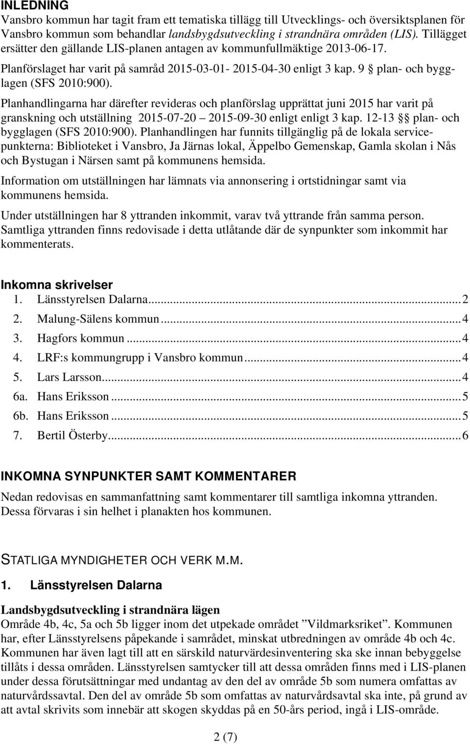 Planhandlingarna har därefter revideras och planförslag upprättat juni 2015 har varit på granskning och utställning 2015-07-20 2015-09-30 enligt enligt 3 kap. 12-13 plan- och bygglagen (SFS 2010:900).