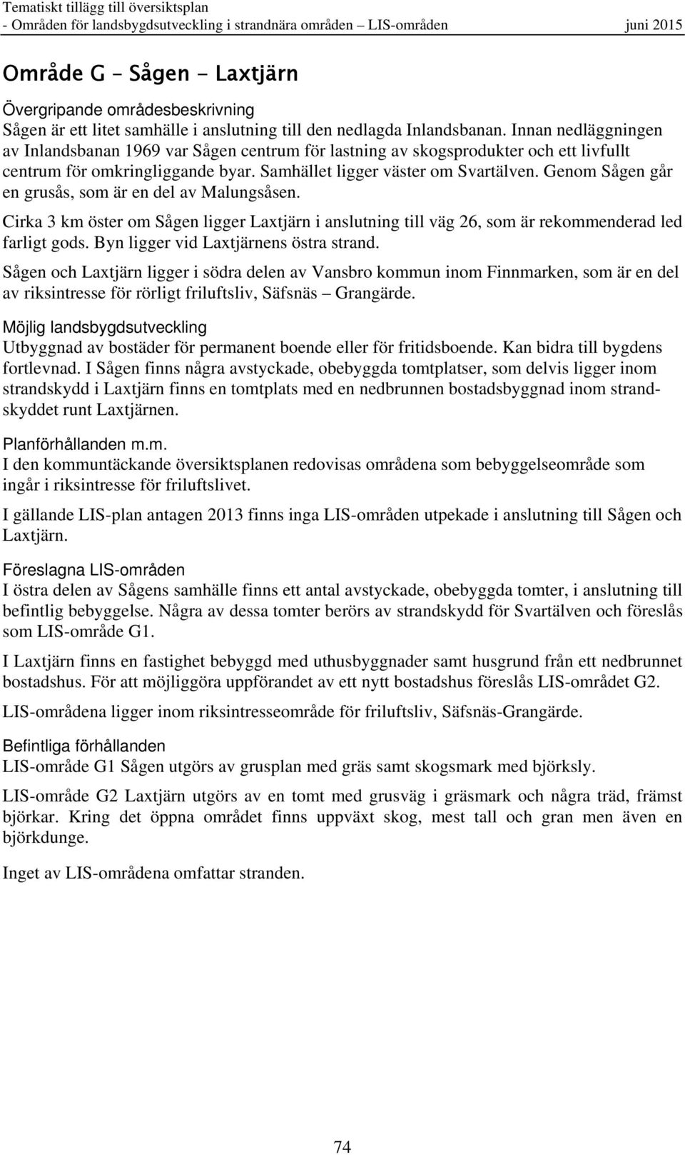 Samhället ligger väster om Svartälven. Genom Sågen går en grusås, som är en del av Malungsåsen.