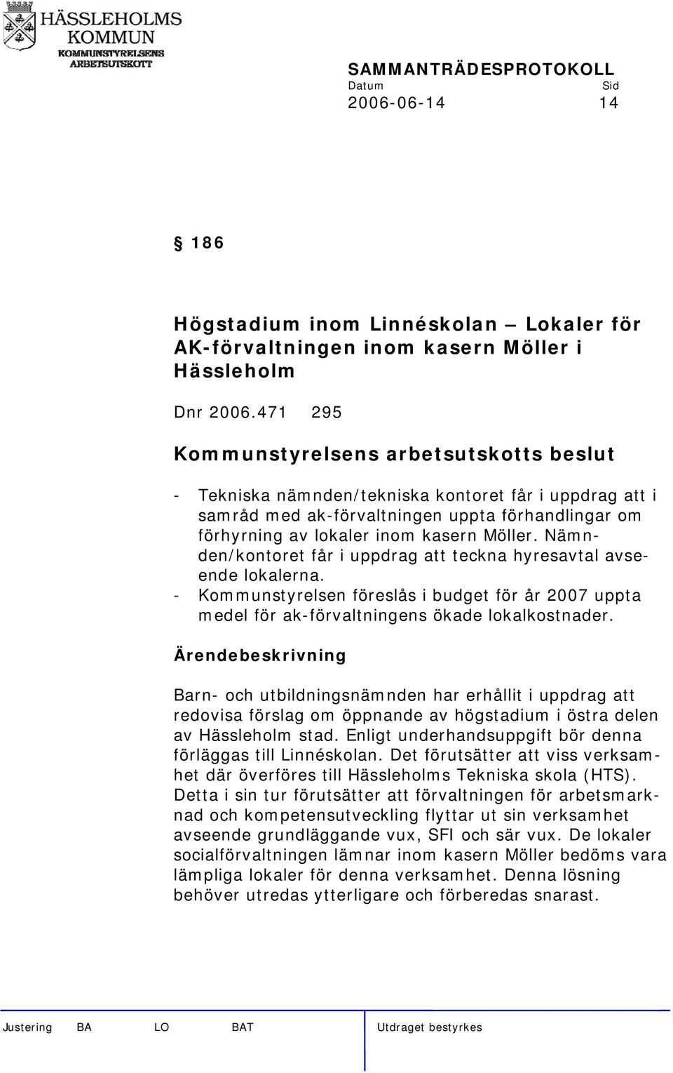 Nämnden/kontoret får i uppdrag att teckna hyresavtal avseende lokalerna. - Kommunstyrelsen föreslås i budget för år 2007 uppta medel för ak-förvaltningens ökade lokalkostnader.