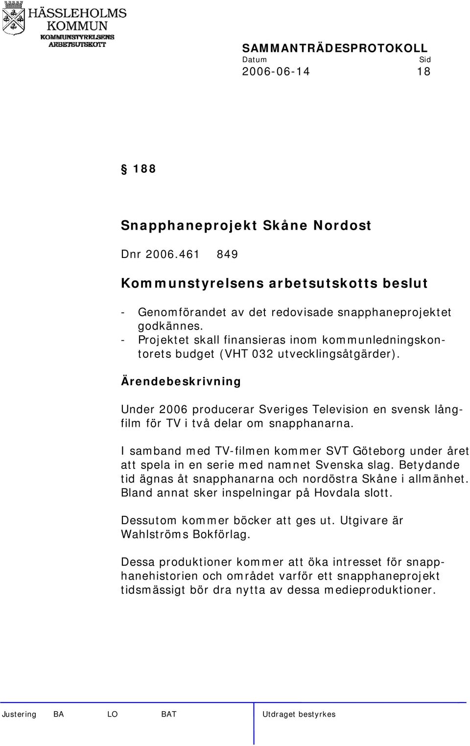 I samband med TV-filmen kommer SVT Göteborg under året att spela in en serie med namnet Svenska slag. Betydande tid ägnas åt snapphanarna och nordöstra Skåne i allmänhet.