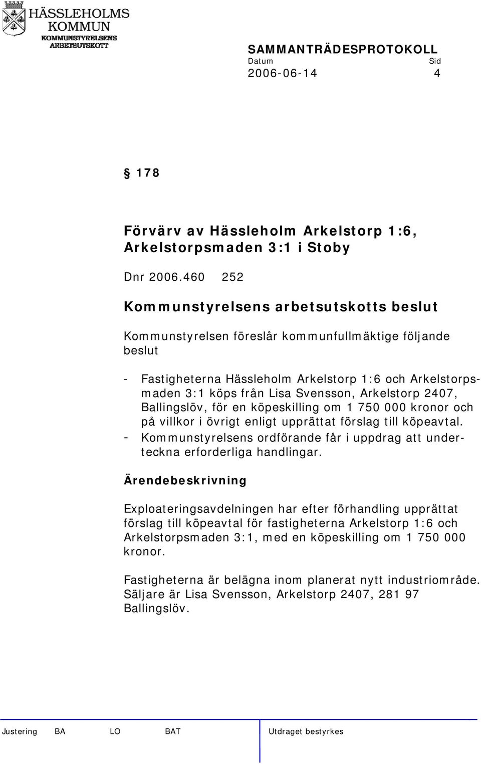 en köpeskilling om 1 750 000 kronor och på villkor i övrigt enligt upprättat förslag till köpeavtal. - Kommunstyrelsens ordförande får i uppdrag att underteckna erforderliga handlingar.