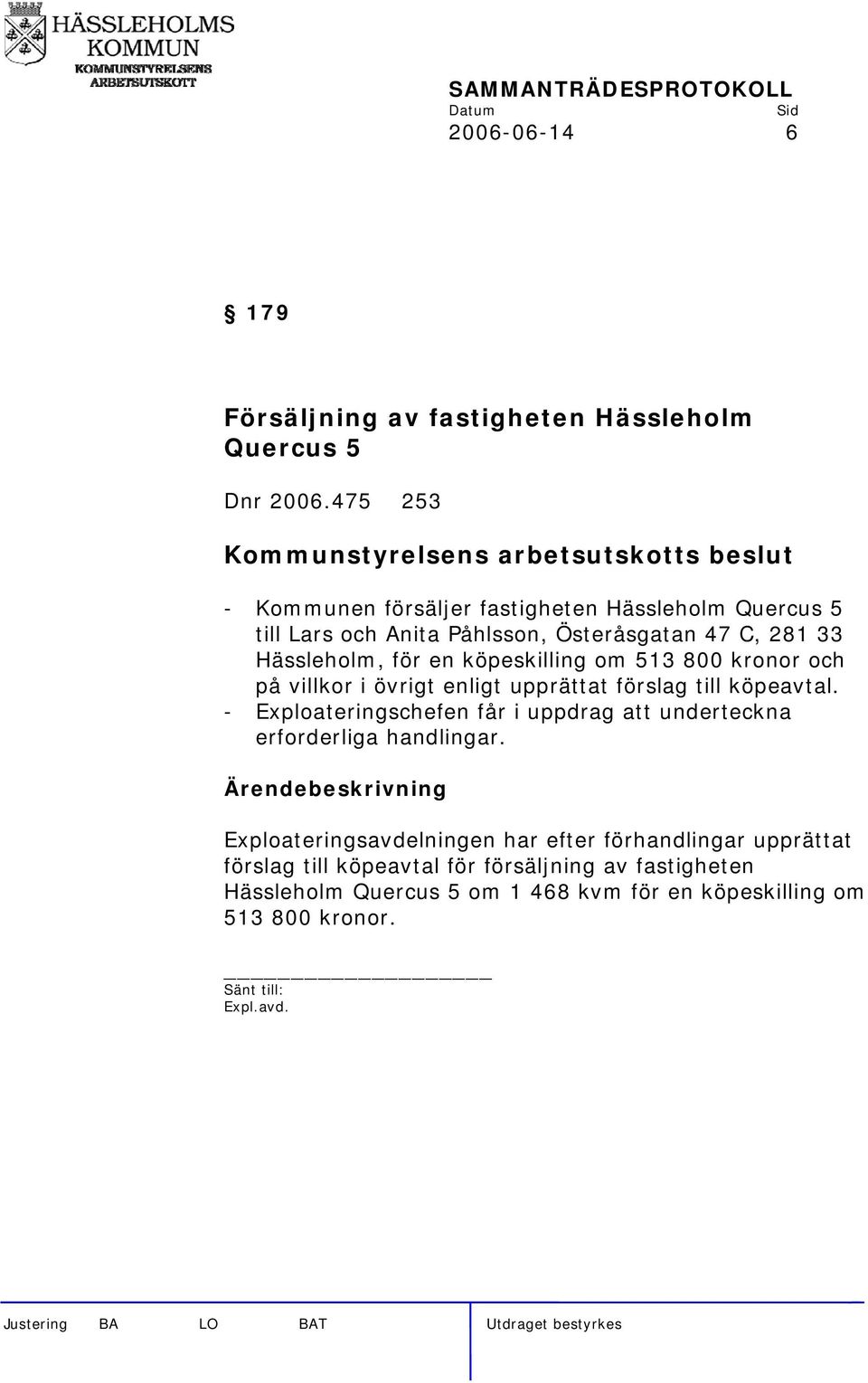 köpeskilling om 513 800 kronor och på villkor i övrigt enligt upprättat förslag till köpeavtal.