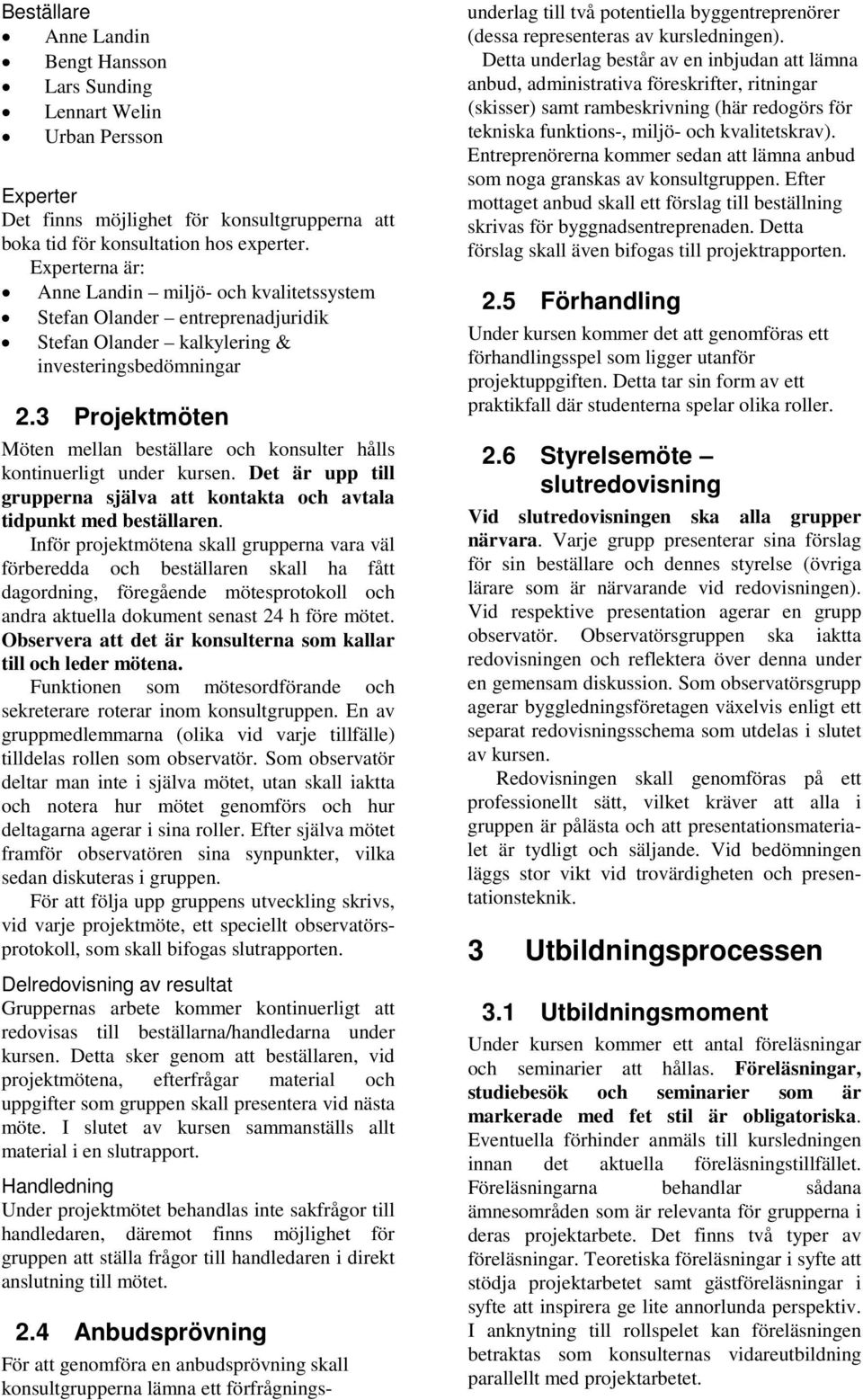 3 Projektmöten Möten mellan beställare och konsulter hålls kontinuerligt under kursen. Det är upp till grupperna själva att kontakta och avtala tidpunkt med beställaren.