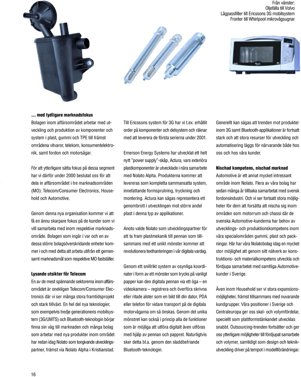 För att ytterligare sätta fokus på dessa segment har vi därför under 2000 beslutat oss för att dela in affärsområdet i tre marknadsområden (MO): Telecom/Consumer Electronics, Household och Automotive.