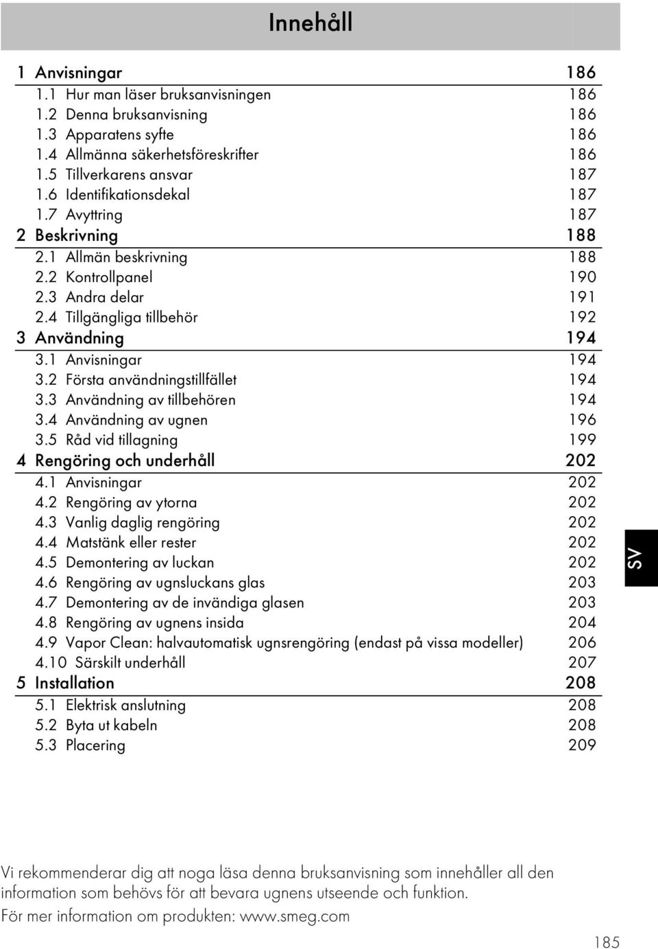 1 Anvisningar 194 3.2 Första användningstillfället 194 3.3 Användning av tillbehören 194 3.4 Användning av ugnen 196 3.5 Råd vid tillagning 199 4 Rengöring och underhåll 202 4.1 Anvisningar 202 4.