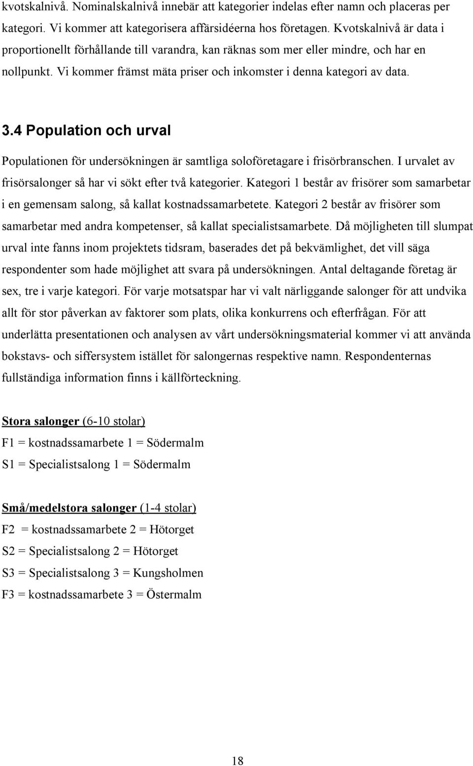 4 Population och urval Populationen för undersökningen är samtliga soloföretagare i frisörbranschen. I urvalet av frisörsalonger så har vi sökt efter två kategorier.