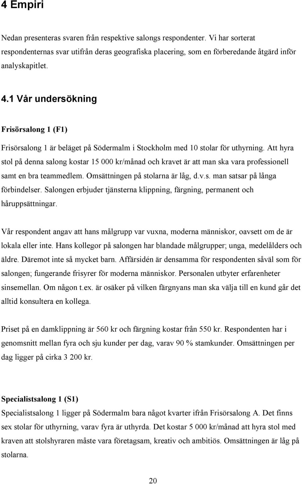 Att hyra stol på denna salong kostar 15 000 kr/månad och kravet är att man ska vara professionell samt en bra teammedlem. Omsättningen på stolarna är låg, d.v.s. man satsar på långa förbindelser.