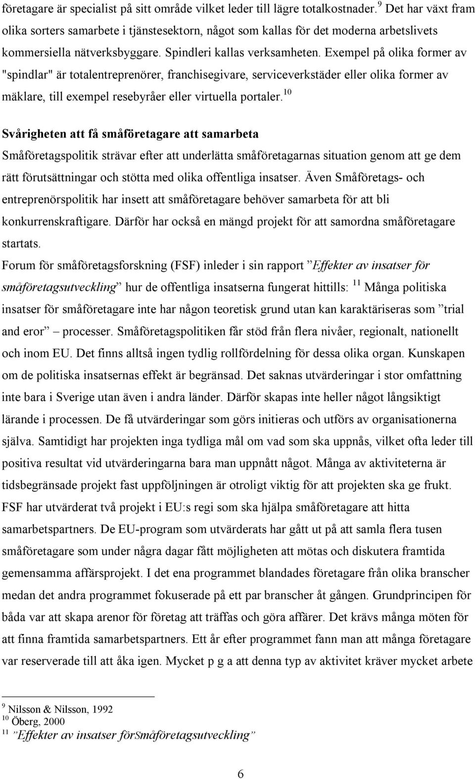 Exempel på olika former av "spindlar" är totalentreprenörer, franchisegivare, serviceverkstäder eller olika former av mäklare, till exempel resebyråer eller virtuella portaler.