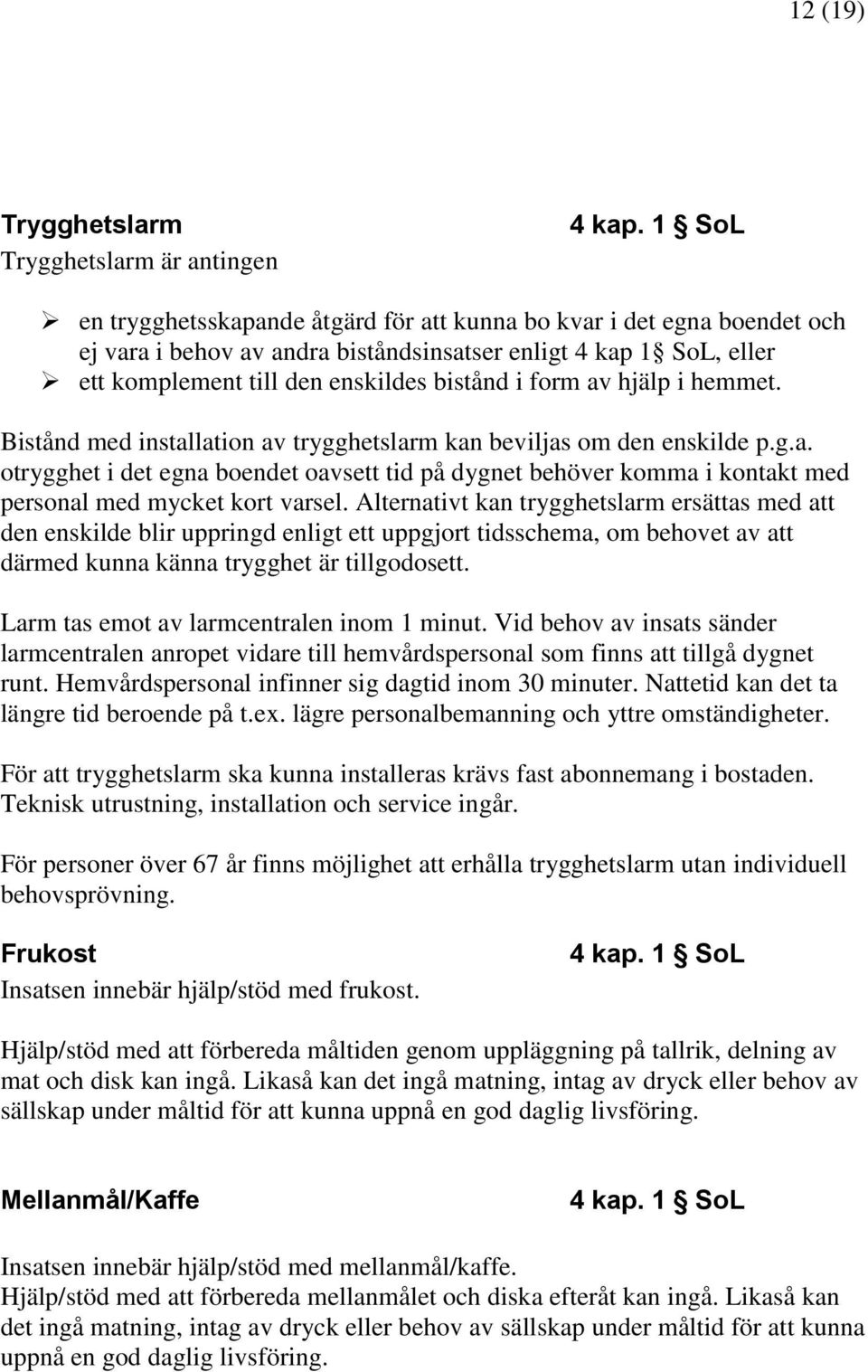 Alternativt kan trygghetslarm ersättas med att den enskilde blir uppringd enligt ett uppgjort tidsschema, om behovet av att därmed kunna känna trygghet är tillgodosett.