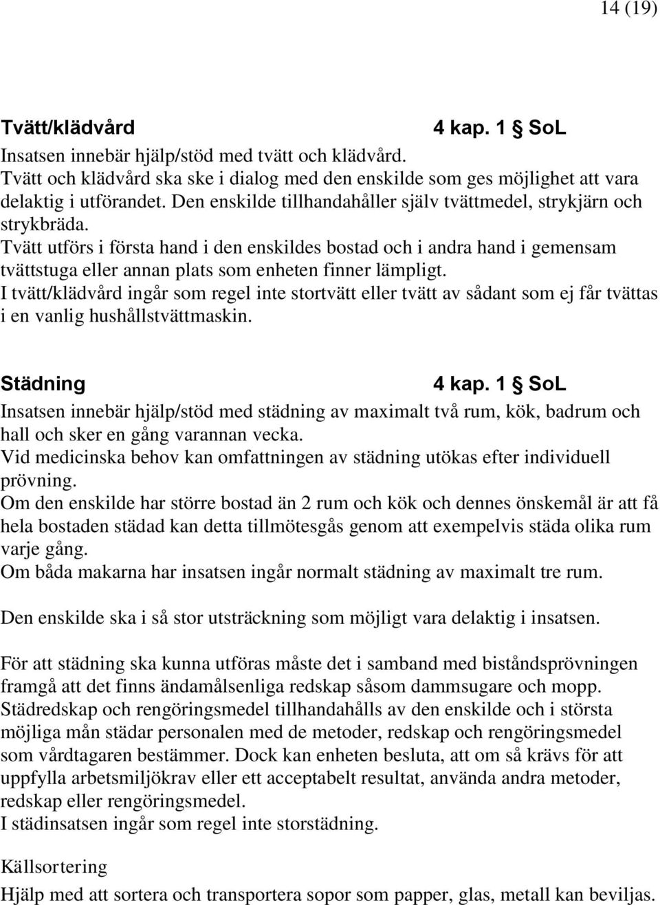 Tvätt utförs i första hand i den enskildes bostad och i andra hand i gemensam tvättstuga eller annan plats som enheten finner lämpligt.