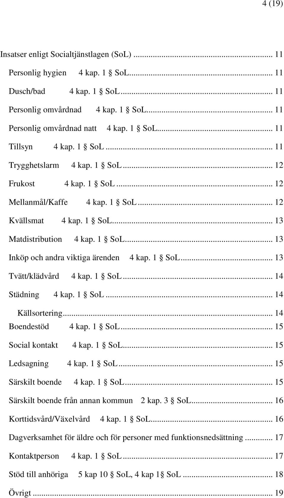 .. 14 Källsortering... 14 Boendestöd... 15 Social kontakt... 15 Ledsagning... 15 Särskilt boende... 15 Särskilt boende från annan kommun 2 kap. 3 SoL.