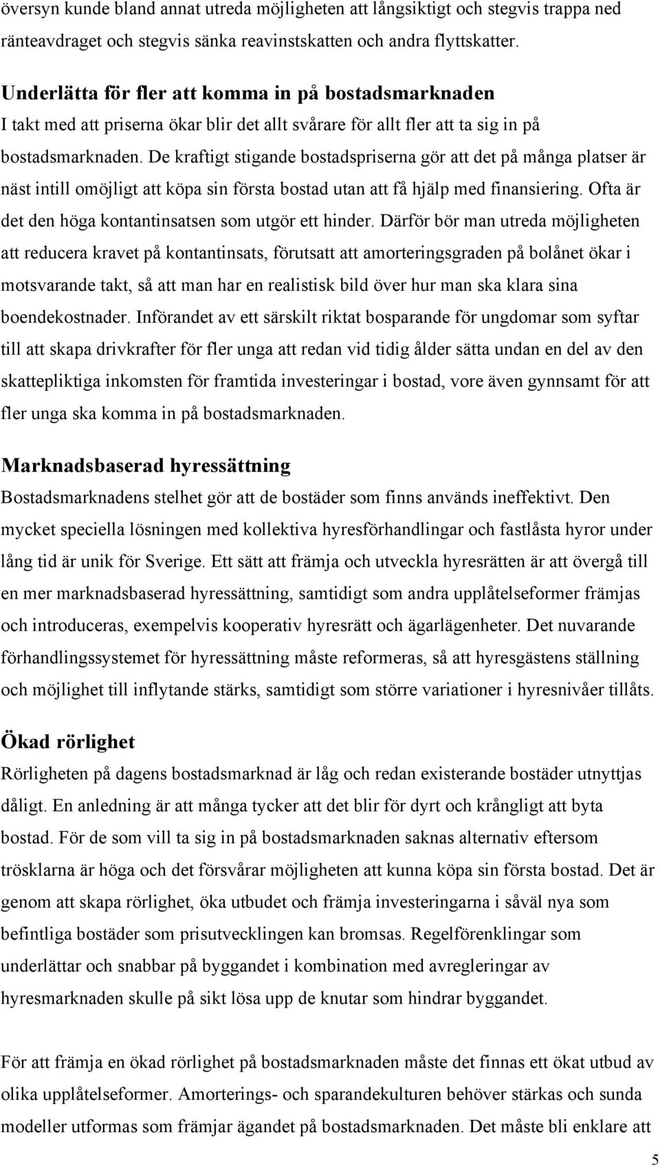 De kraftigt stigande bostadspriserna gör att det på många platser är näst intill omöjligt att köpa sin första bostad utan att få hjälp med finansiering.