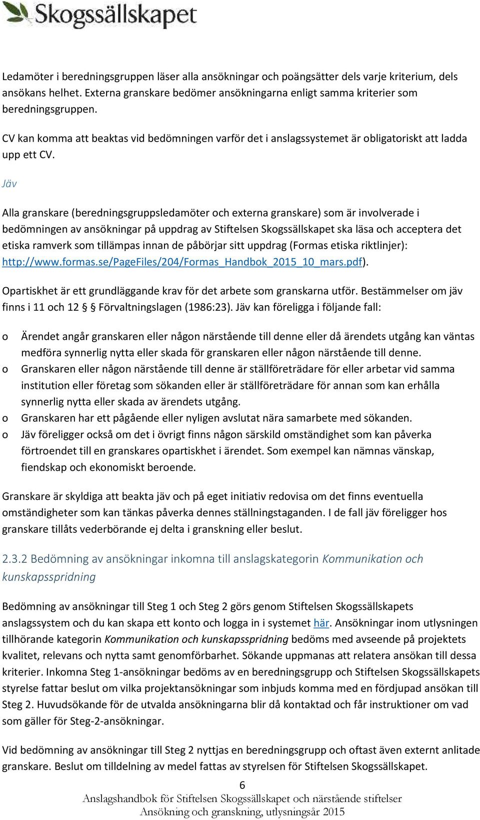 Jäv Alla granskare (beredningsgruppsledamöter ch externa granskare) sm är invlverade i bedömningen av ansökningar på uppdrag av Stiftelsen Skgssällskapet ska läsa ch acceptera det etiska ramverk sm