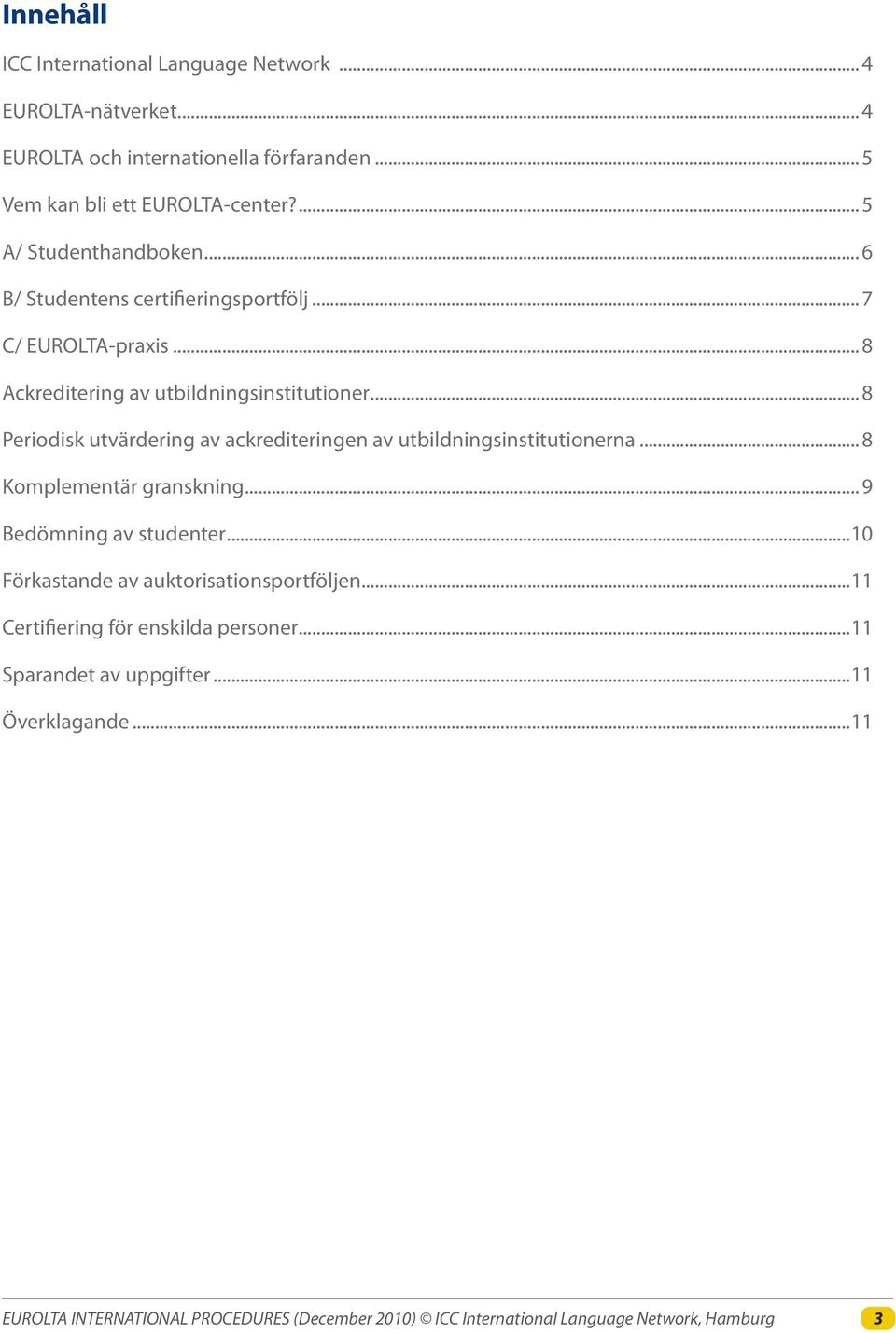 .. 8 Ackreditering av utbildningsinstitutioner... 8 Periodisk utvärdering av ackrediteringen av utbildningsinstitutionerna.
