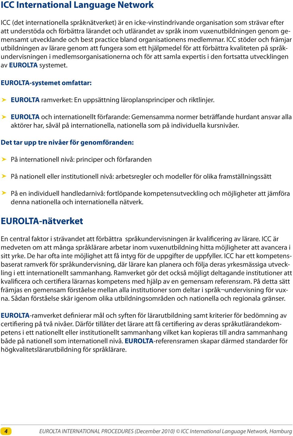 ICC stöder och främjar utbildningen av lärare genom att fungera som ett hjälpmedel för att förbättra kvaliteten på språkundervisningen i medlemsorganisationerna och för att samla expertis i den