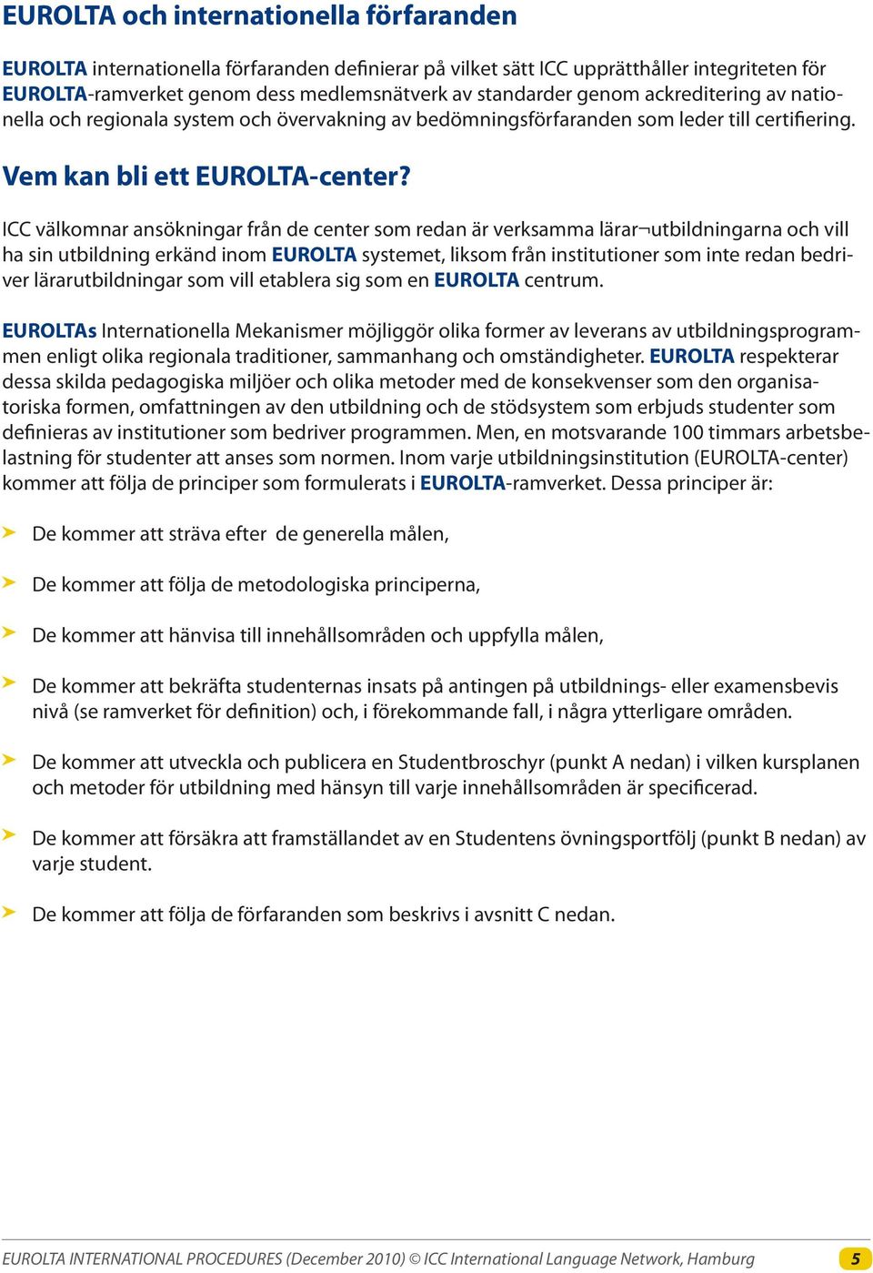 ICC välkomnar ansökningar från de center som redan är verksamma lärar utbildningarna och vill ha sin utbildning erkänd inom EUROLTA systemet, liksom från institutioner som inte redan bedriver