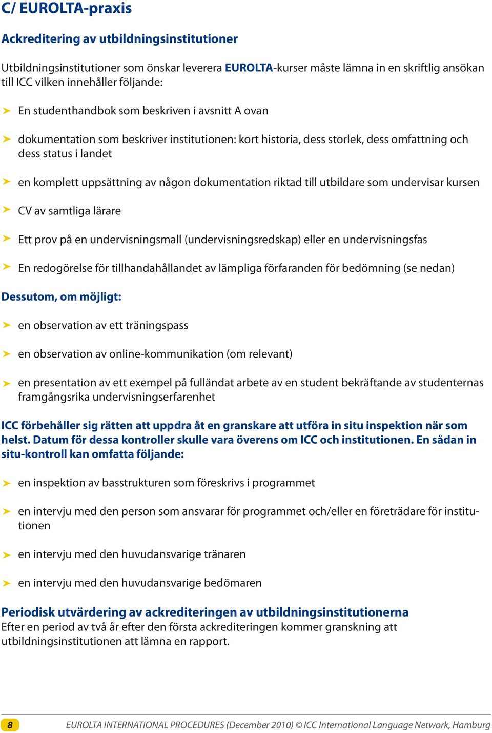 dokumentation riktad till utbildare som undervisar kursen CV av samtliga lärare Ett prov på en undervisningsmall (undervisningsredskap) eller en undervisningsfas En redogörelse för tillhandahållandet