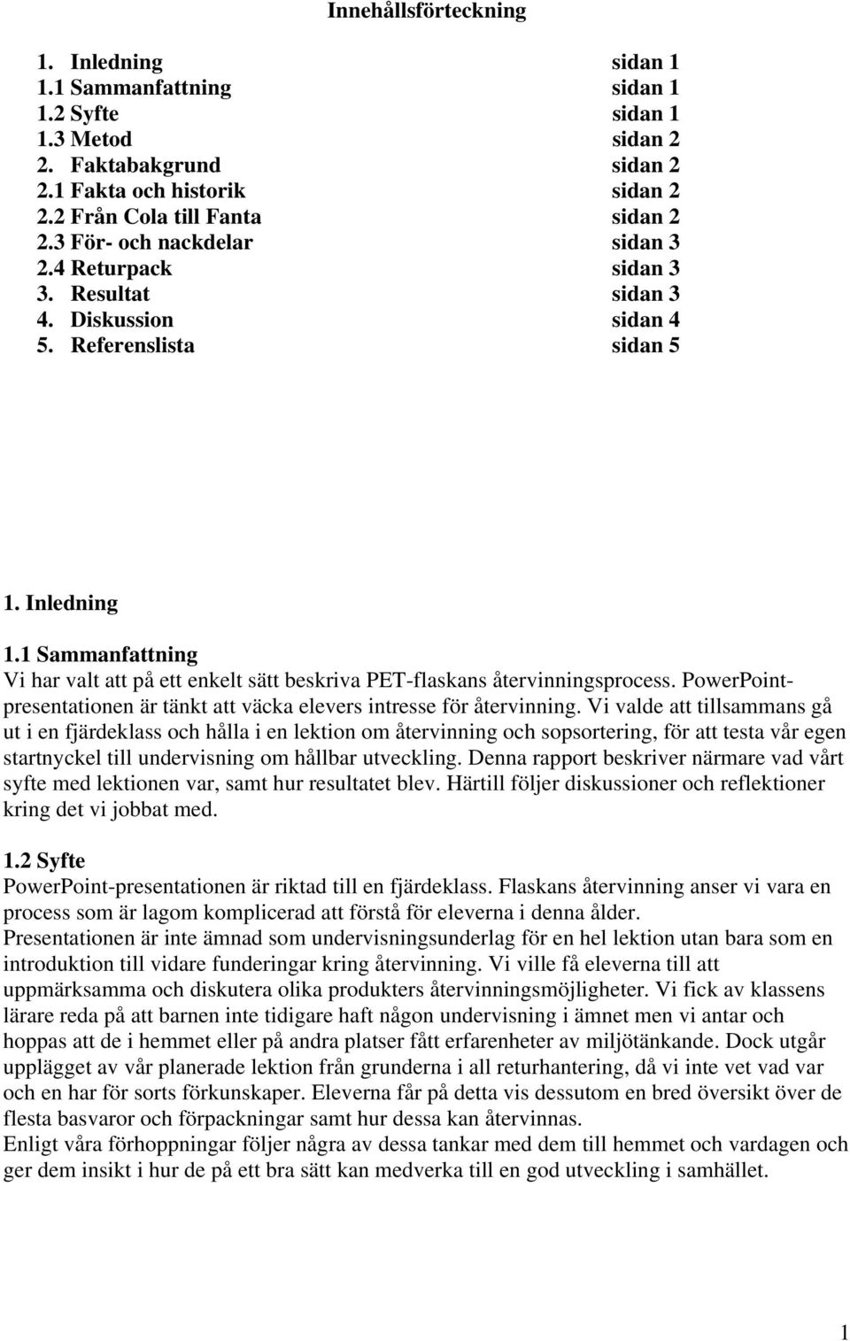 1 Sammanfattning Vi har valt att på ett enkelt sätt beskriva PET-flaskans återvinningsprocess. PowerPointpresentationen är tänkt att väcka elevers intresse för återvinning.