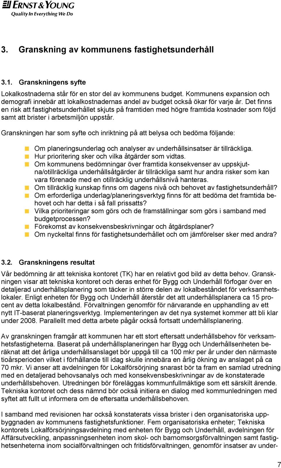 Det finns en risk att fastighetsunderhållet skjuts på framtiden med högre framtida kostnader som följd samt att brister i arbetsmiljön uppstår.