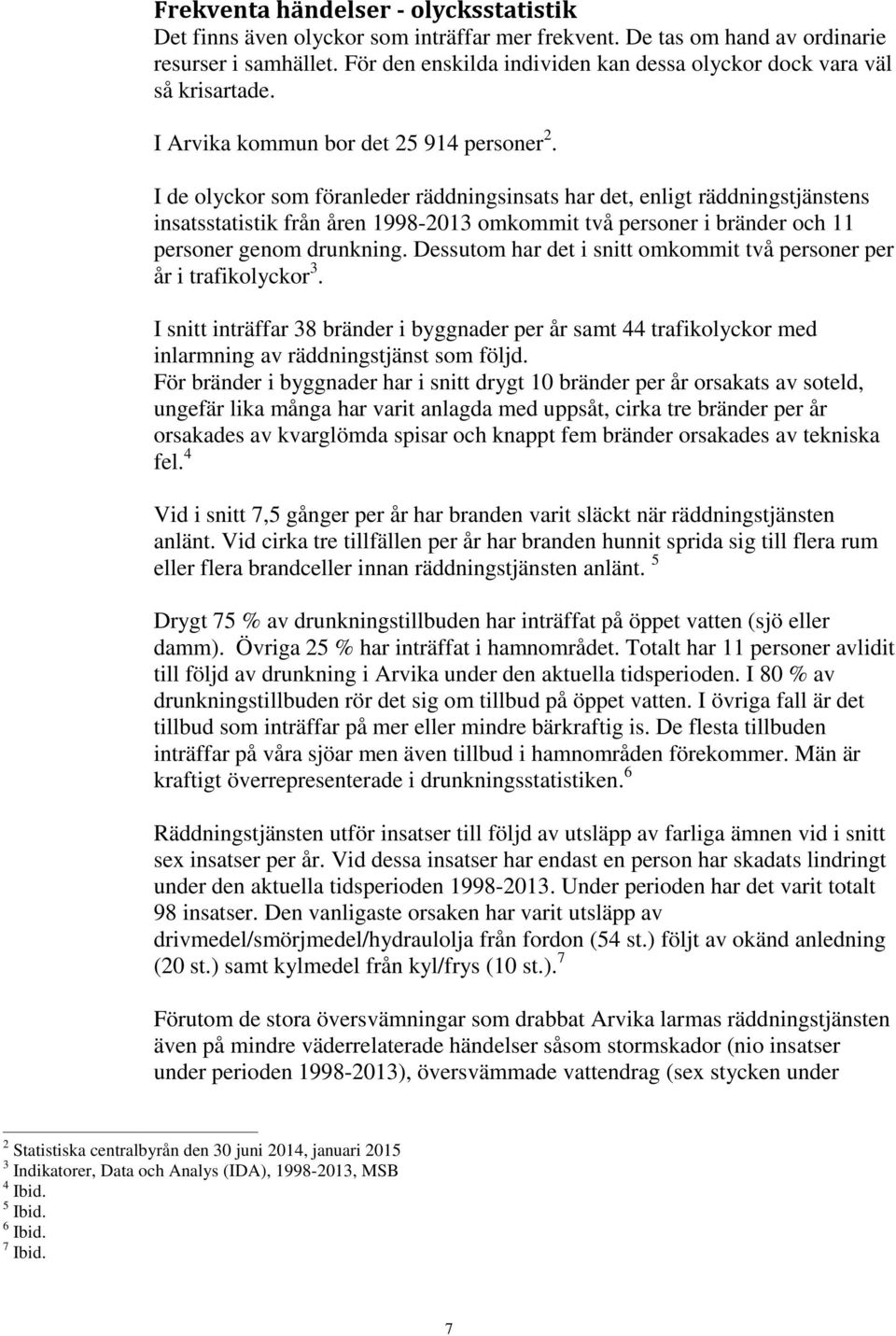 I de olyckor som föranleder räddningsinsats har det, enligt räddningstjänstens insatsstatistik från åren 1998-2013 omkommit två personer i bränder och 11 personer genom drunkning.